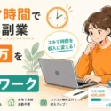 スキマ時間で稼げる副業｜月5万を目指せる在宅ワーク