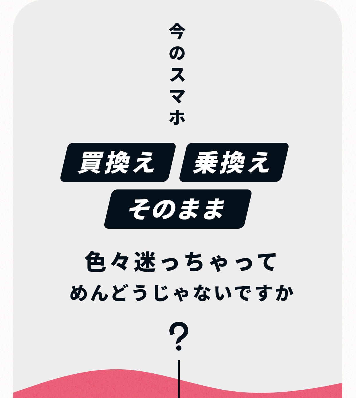 今のスマホ色々迷っちゃってめんどうじゃないですか？